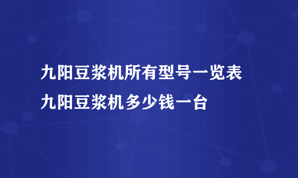 九阳豆浆机所有型号一览表  九阳豆浆机多少钱一台