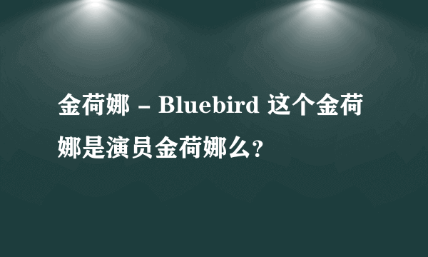 金荷娜 - Bluebird 这个金荷娜是演员金荷娜么？