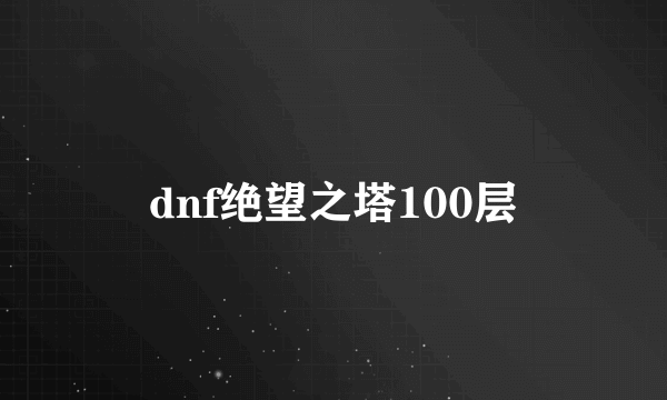 dnf绝望之塔100层