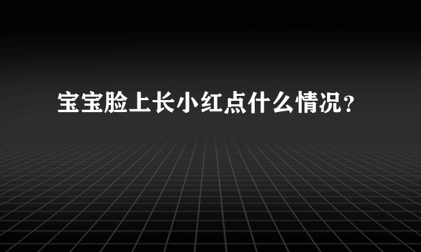 宝宝脸上长小红点什么情况？