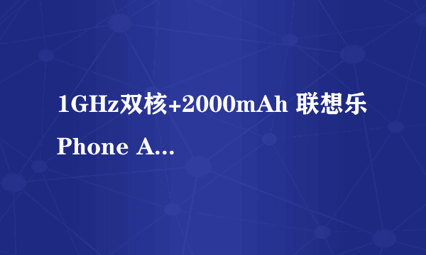 1GHz双核+2000mAh 联想乐Phone A789评测