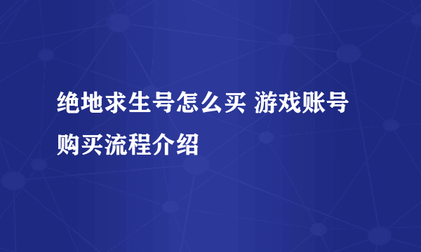 绝地求生号怎么买 游戏账号购买流程介绍