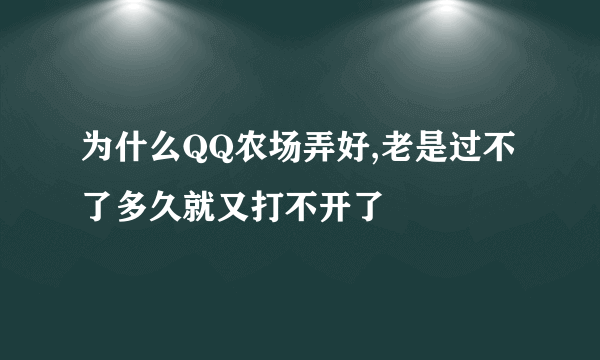 为什么QQ农场弄好,老是过不了多久就又打不开了