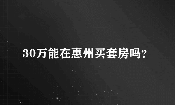 30万能在惠州买套房吗？