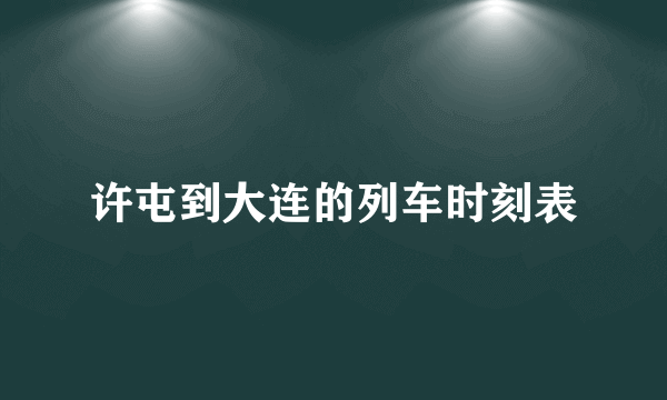 许屯到大连的列车时刻表