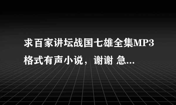 求百家讲坛战国七雄全集MP3格式有声小说，谢谢 急！！！！！！