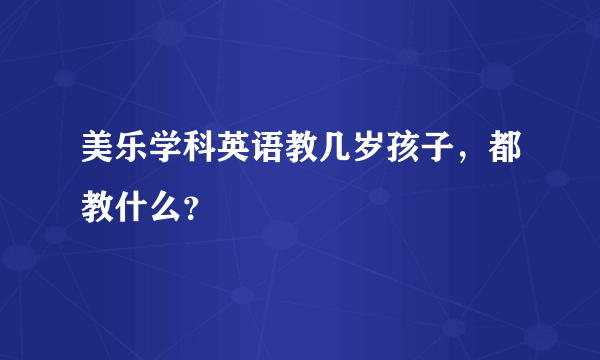 美乐学科英语教几岁孩子，都教什么？