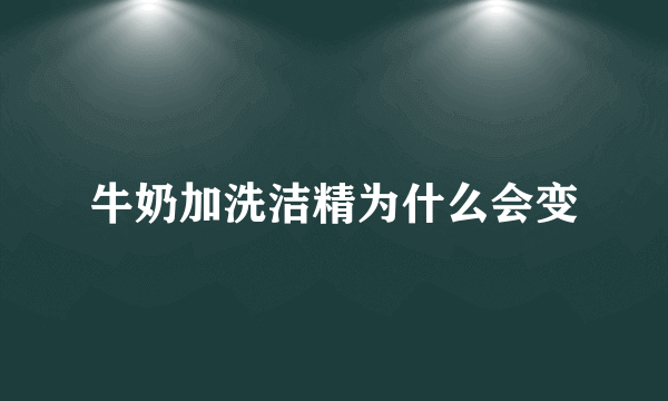 牛奶加洗洁精为什么会变