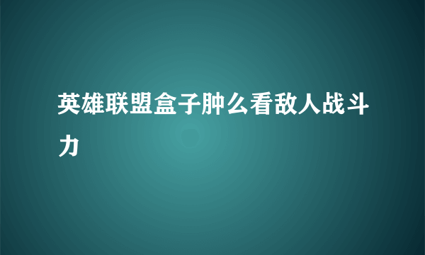 英雄联盟盒子肿么看敌人战斗力