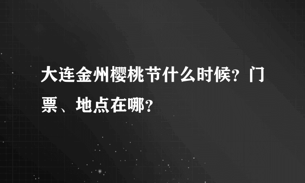 大连金州樱桃节什么时候？门票、地点在哪？