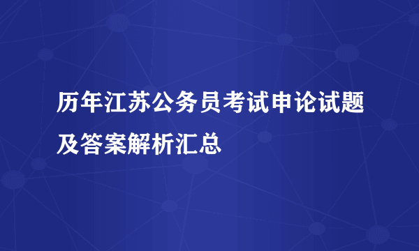 历年江苏公务员考试申论试题及答案解析汇总