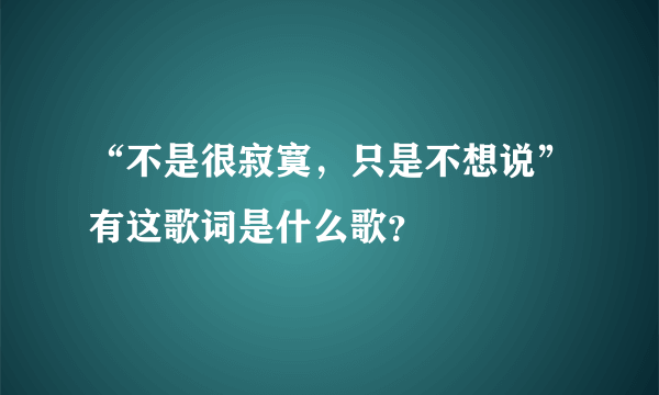 “不是很寂寞，只是不想说”有这歌词是什么歌？