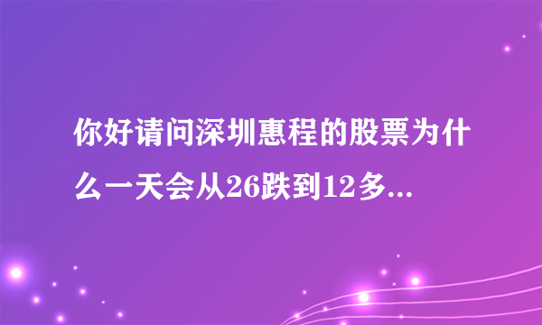 你好请问深圳惠程的股票为什么一天会从26跌到12多元谢谢？