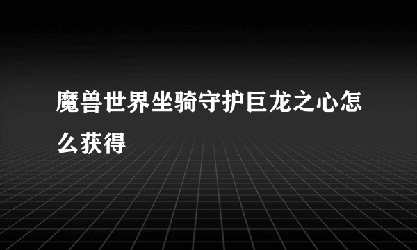 魔兽世界坐骑守护巨龙之心怎么获得