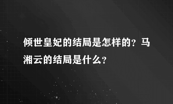 倾世皇妃的结局是怎样的？马湘云的结局是什么？