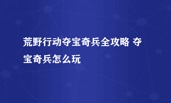 荒野行动夺宝奇兵全攻略 夺宝奇兵怎么玩