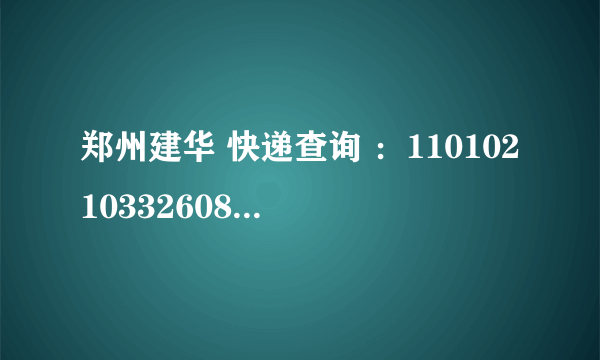 郑州建华 快递查询 ：11010210332608 ， 谢谢