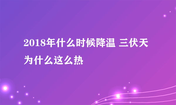 2018年什么时候降温 三伏天为什么这么热