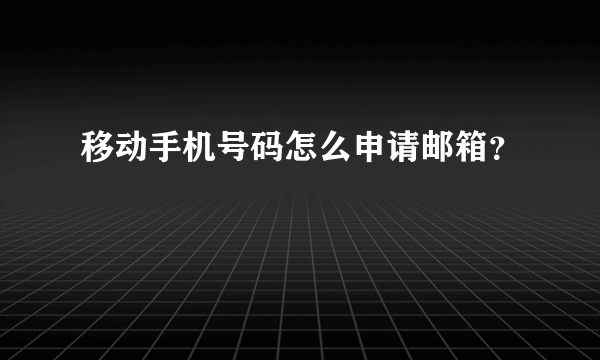 移动手机号码怎么申请邮箱？