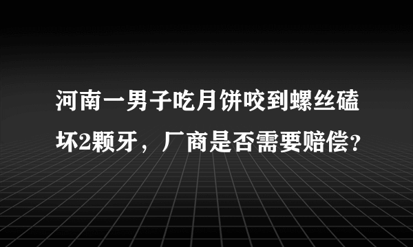 河南一男子吃月饼咬到螺丝磕坏2颗牙，厂商是否需要赔偿？