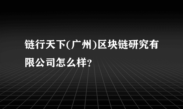 链行天下(广州)区块链研究有限公司怎么样？