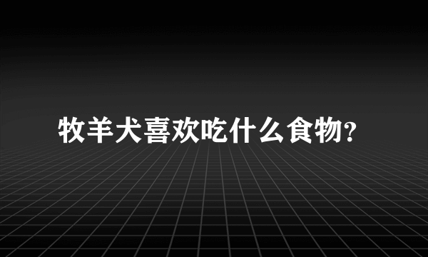 牧羊犬喜欢吃什么食物？