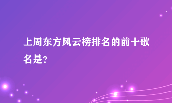 上周东方风云榜排名的前十歌名是？