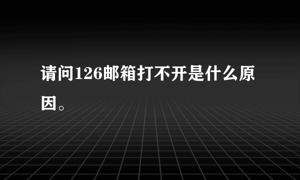 请问126邮箱打不开是什么原因。