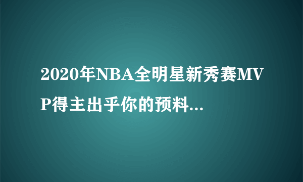 2020年NBA全明星新秀赛MVP得主出乎你的预料吗？你怎么评价？