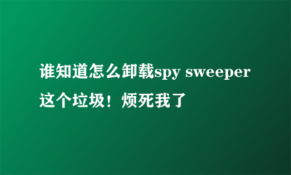 谁知道怎么卸载spy sweeper这个垃圾！烦死我了