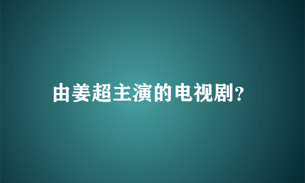 由姜超主演的电视剧？