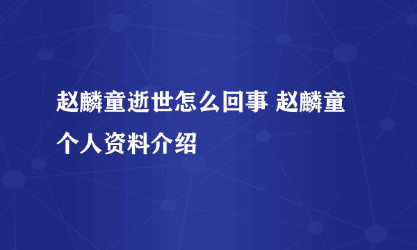 赵麟童逝世怎么回事 赵麟童个人资料介绍