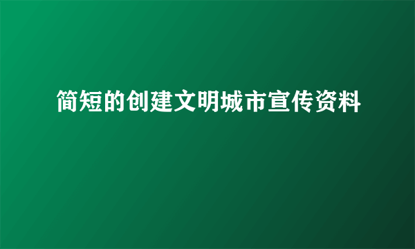 简短的创建文明城市宣传资料