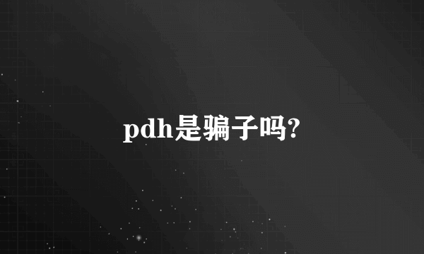 pdh是骗子吗?