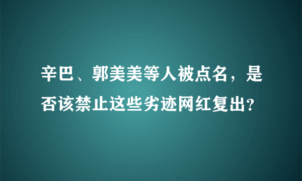 辛巴、郭美美等人被点名，是否该禁止这些劣迹网红复出？