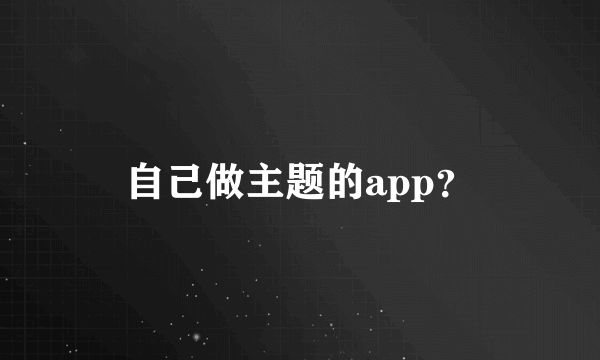 自己做主题的app？