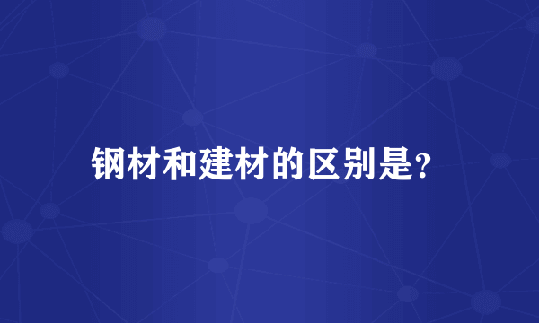 钢材和建材的区别是？