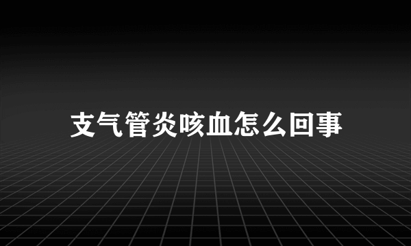 支气管炎咳血怎么回事