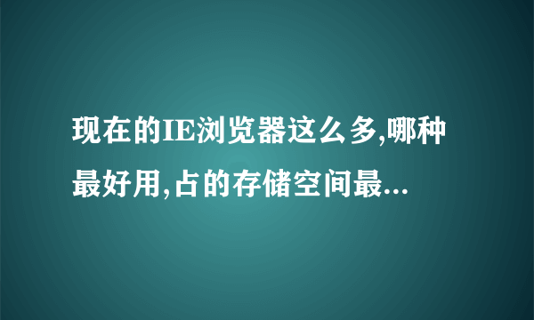 现在的IE浏览器这么多,哪种最好用,占的存储空间最少???