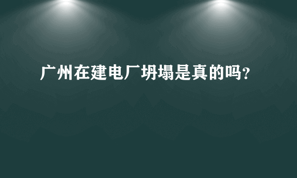 广州在建电厂坍塌是真的吗？