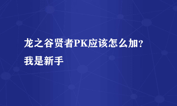 龙之谷贤者PK应该怎么加？我是新手