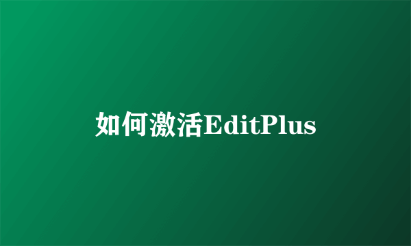 如何激活EditPlus