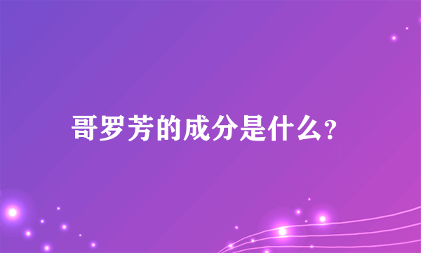 哥罗芳的成分是什么？