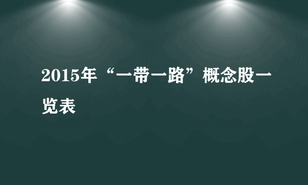 2015年“一带一路”概念股一览表