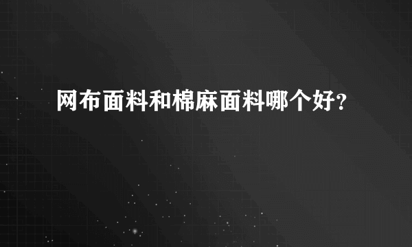 网布面料和棉麻面料哪个好？