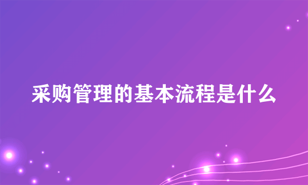 采购管理的基本流程是什么