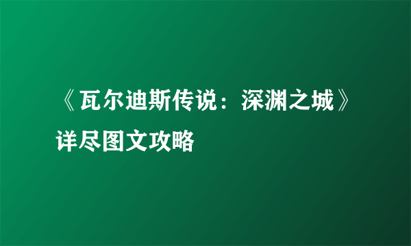 《瓦尔迪斯传说：深渊之城》详尽图文攻略