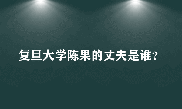 复旦大学陈果的丈夫是谁？