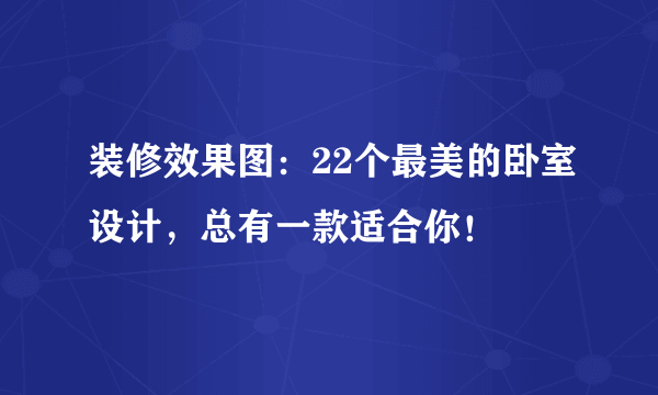 装修效果图：22个最美的卧室设计，总有一款适合你！