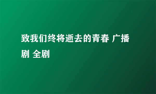 致我们终将逝去的青春 广播剧 全剧